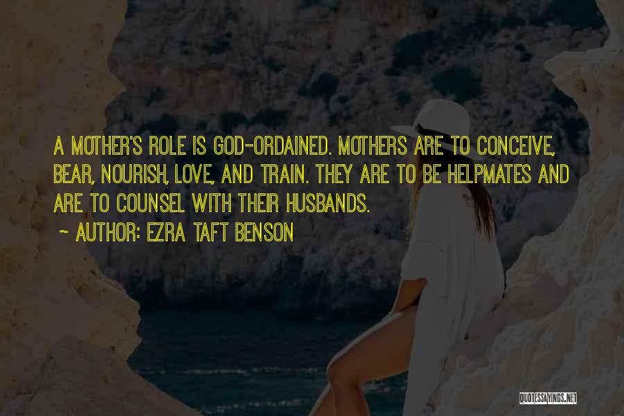 Ezra Taft Benson Quotes: A Mother's Role Is God-ordained. Mothers Are To Conceive, Bear, Nourish, Love, And Train. They Are To Be Helpmates And