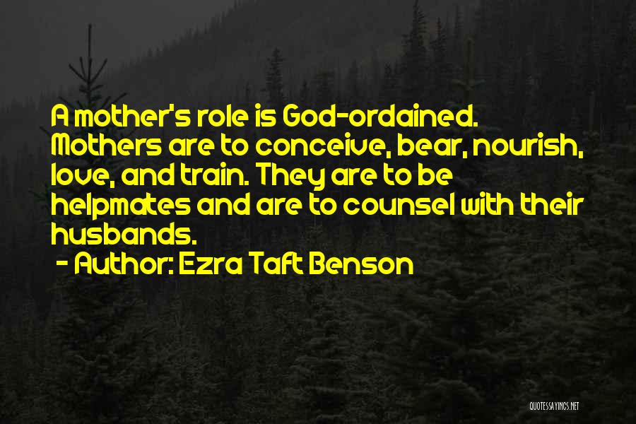 Ezra Taft Benson Quotes: A Mother's Role Is God-ordained. Mothers Are To Conceive, Bear, Nourish, Love, And Train. They Are To Be Helpmates And