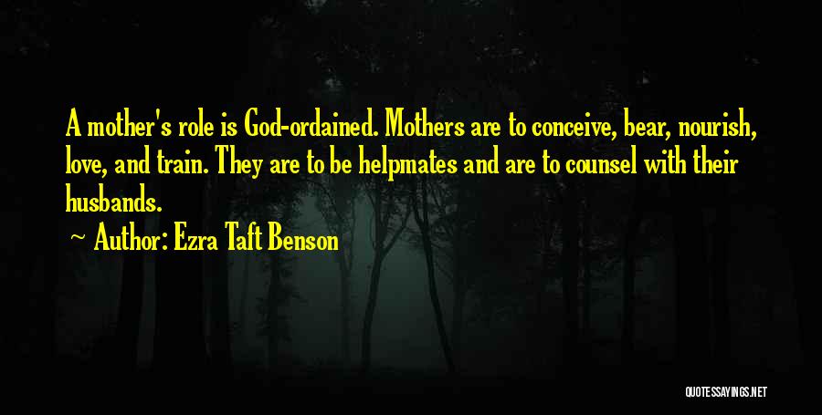 Ezra Taft Benson Quotes: A Mother's Role Is God-ordained. Mothers Are To Conceive, Bear, Nourish, Love, And Train. They Are To Be Helpmates And