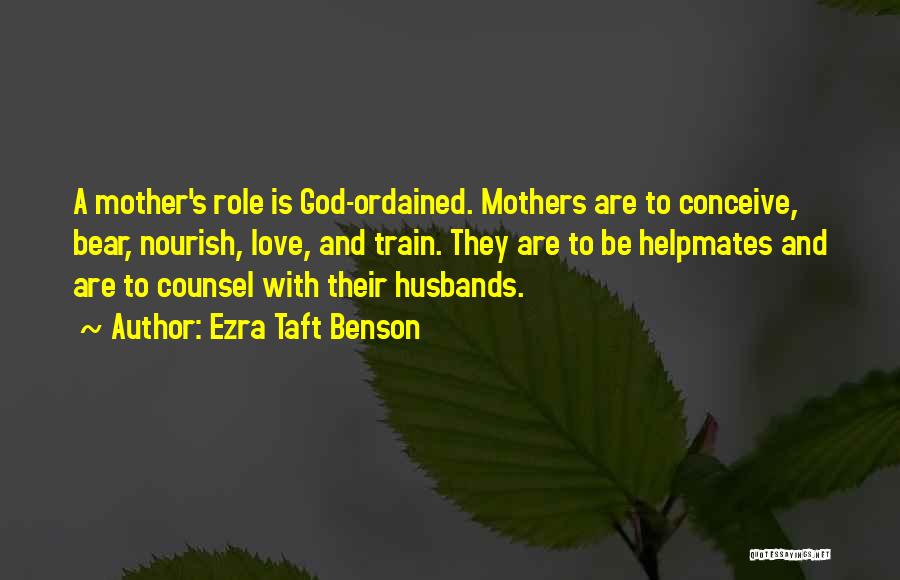 Ezra Taft Benson Quotes: A Mother's Role Is God-ordained. Mothers Are To Conceive, Bear, Nourish, Love, And Train. They Are To Be Helpmates And