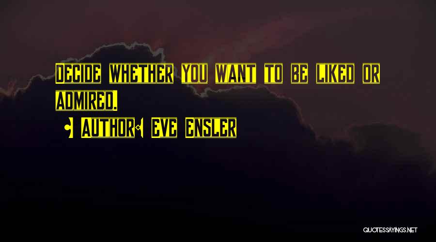 Eve Ensler Quotes: Decide Whether You Want To Be Liked Or Admired.