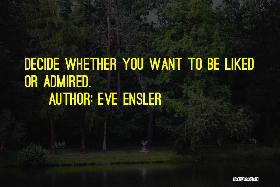 Eve Ensler Quotes: Decide Whether You Want To Be Liked Or Admired.