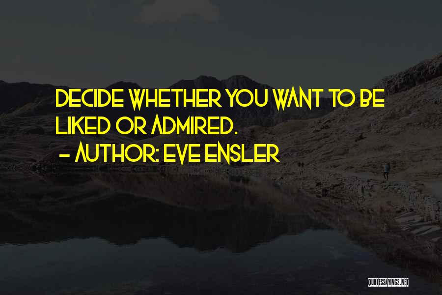 Eve Ensler Quotes: Decide Whether You Want To Be Liked Or Admired.
