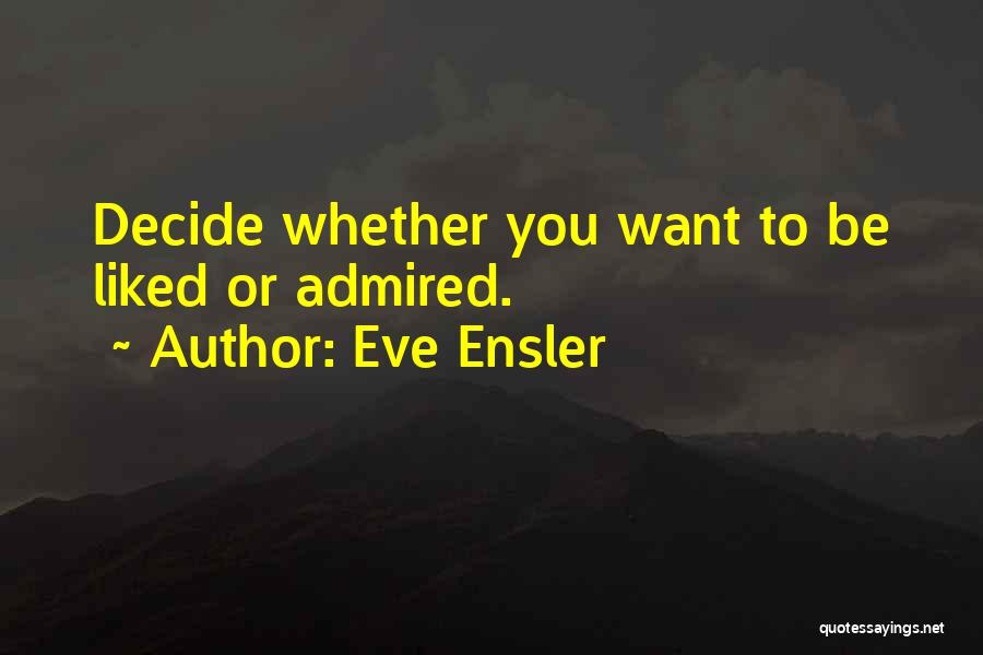Eve Ensler Quotes: Decide Whether You Want To Be Liked Or Admired.