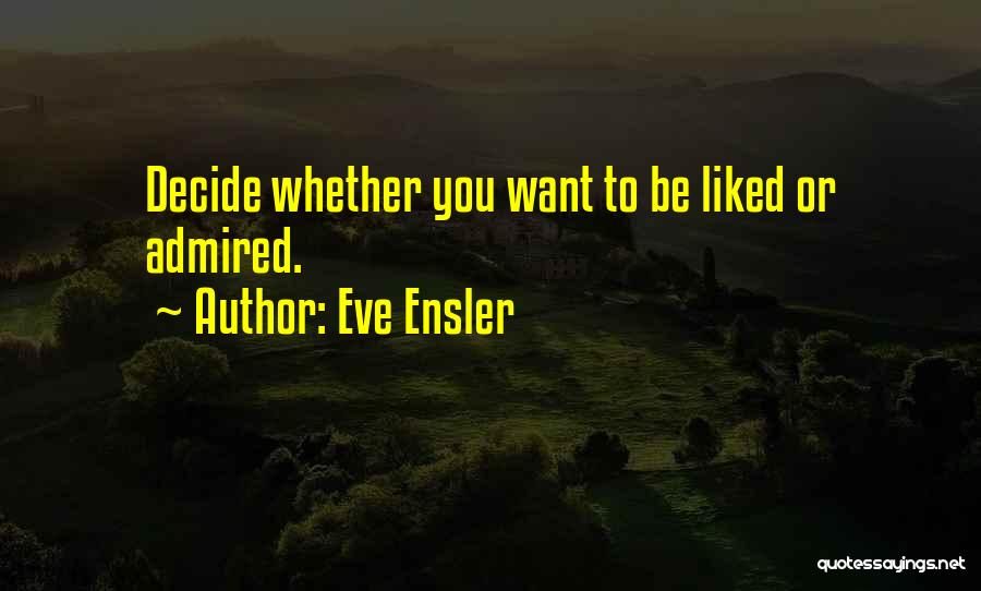 Eve Ensler Quotes: Decide Whether You Want To Be Liked Or Admired.