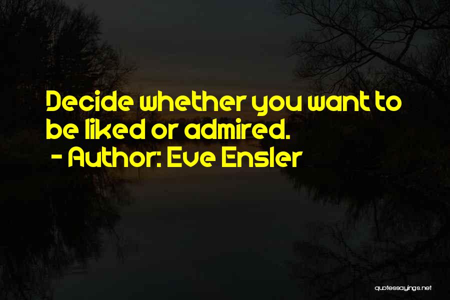 Eve Ensler Quotes: Decide Whether You Want To Be Liked Or Admired.