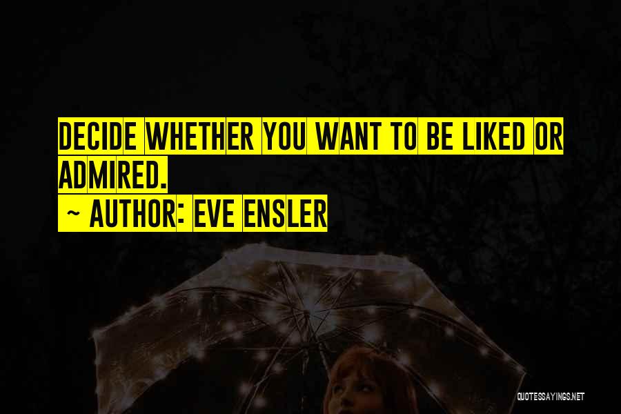 Eve Ensler Quotes: Decide Whether You Want To Be Liked Or Admired.