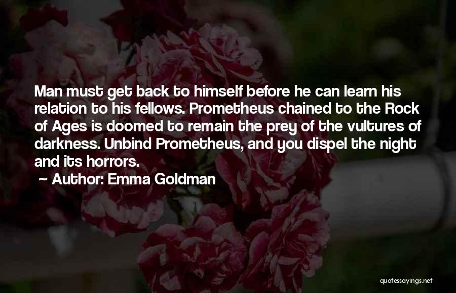 Emma Goldman Quotes: Man Must Get Back To Himself Before He Can Learn His Relation To His Fellows. Prometheus Chained To The Rock