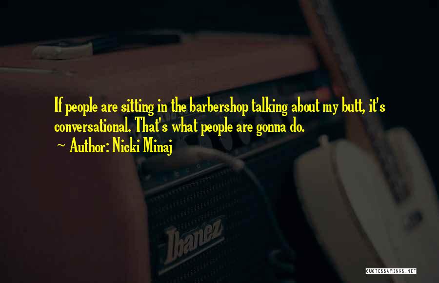 Nicki Minaj Quotes: If People Are Sitting In The Barbershop Talking About My Butt, It's Conversational. That's What People Are Gonna Do.