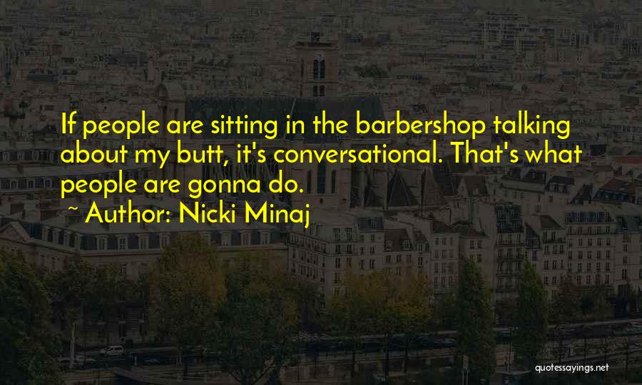 Nicki Minaj Quotes: If People Are Sitting In The Barbershop Talking About My Butt, It's Conversational. That's What People Are Gonna Do.