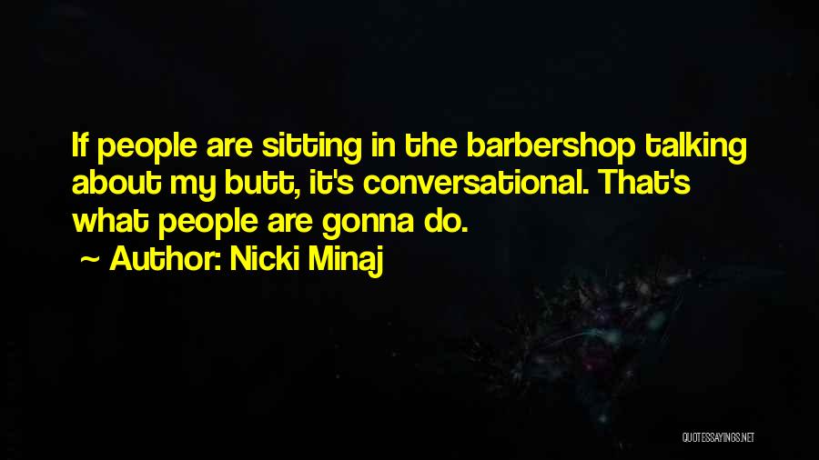 Nicki Minaj Quotes: If People Are Sitting In The Barbershop Talking About My Butt, It's Conversational. That's What People Are Gonna Do.
