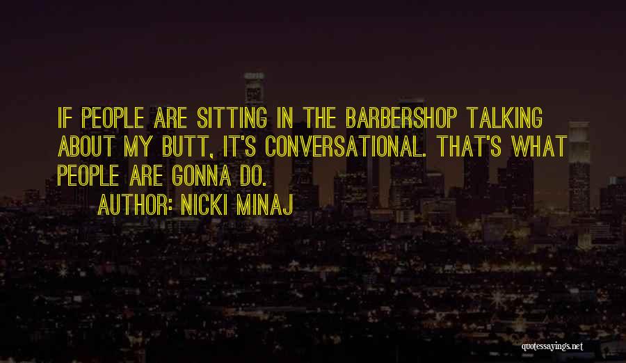 Nicki Minaj Quotes: If People Are Sitting In The Barbershop Talking About My Butt, It's Conversational. That's What People Are Gonna Do.