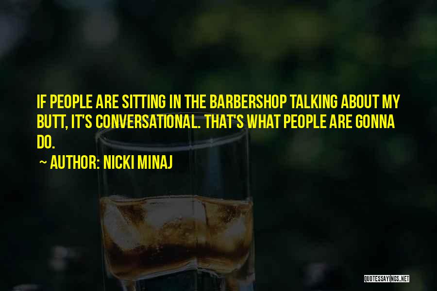 Nicki Minaj Quotes: If People Are Sitting In The Barbershop Talking About My Butt, It's Conversational. That's What People Are Gonna Do.