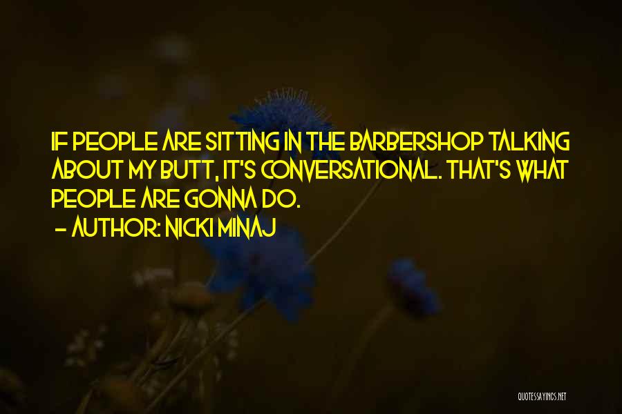 Nicki Minaj Quotes: If People Are Sitting In The Barbershop Talking About My Butt, It's Conversational. That's What People Are Gonna Do.