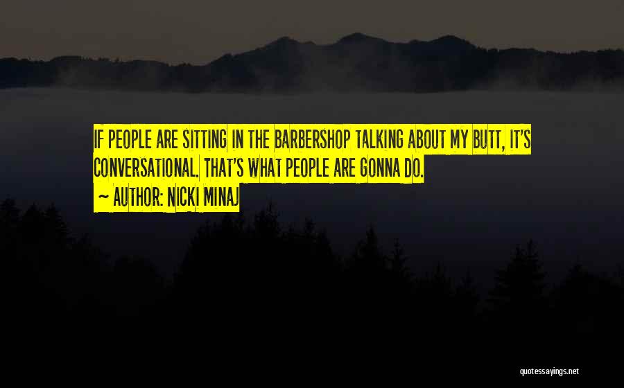 Nicki Minaj Quotes: If People Are Sitting In The Barbershop Talking About My Butt, It's Conversational. That's What People Are Gonna Do.
