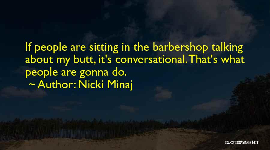 Nicki Minaj Quotes: If People Are Sitting In The Barbershop Talking About My Butt, It's Conversational. That's What People Are Gonna Do.