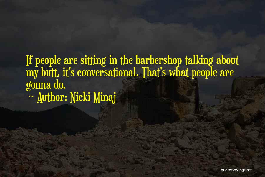 Nicki Minaj Quotes: If People Are Sitting In The Barbershop Talking About My Butt, It's Conversational. That's What People Are Gonna Do.