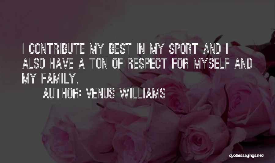 Venus Williams Quotes: I Contribute My Best In My Sport And I Also Have A Ton Of Respect For Myself And My Family.