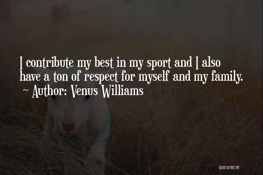 Venus Williams Quotes: I Contribute My Best In My Sport And I Also Have A Ton Of Respect For Myself And My Family.