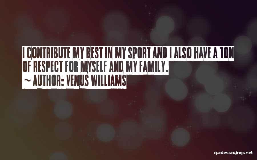 Venus Williams Quotes: I Contribute My Best In My Sport And I Also Have A Ton Of Respect For Myself And My Family.