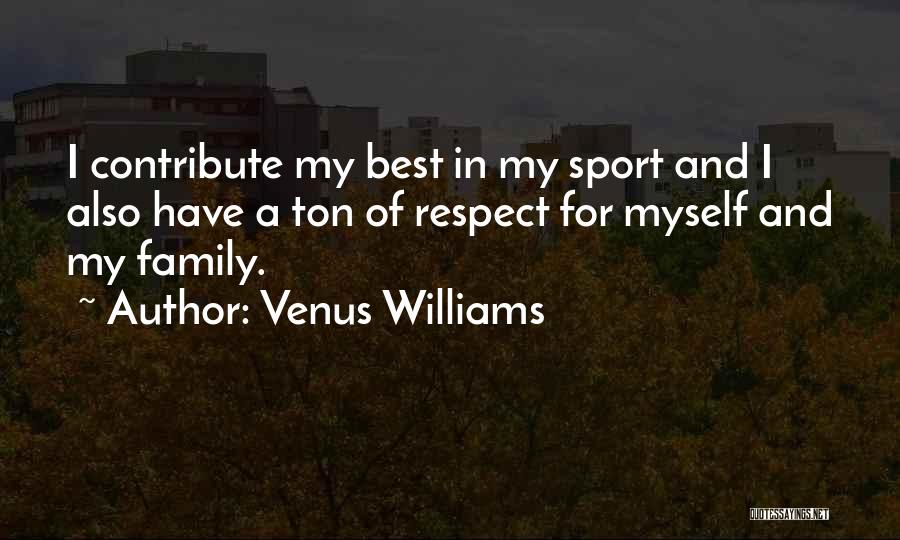 Venus Williams Quotes: I Contribute My Best In My Sport And I Also Have A Ton Of Respect For Myself And My Family.