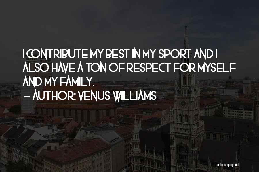 Venus Williams Quotes: I Contribute My Best In My Sport And I Also Have A Ton Of Respect For Myself And My Family.