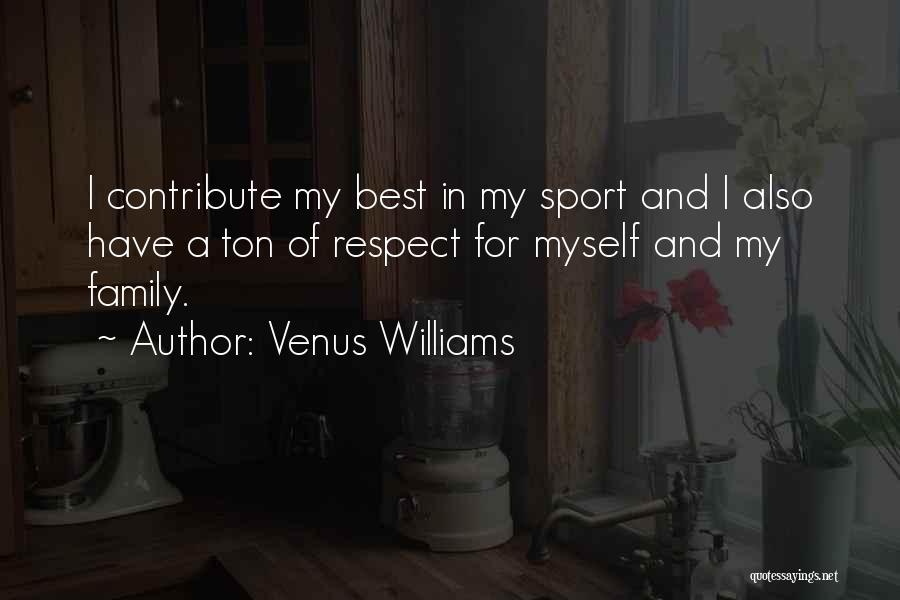 Venus Williams Quotes: I Contribute My Best In My Sport And I Also Have A Ton Of Respect For Myself And My Family.