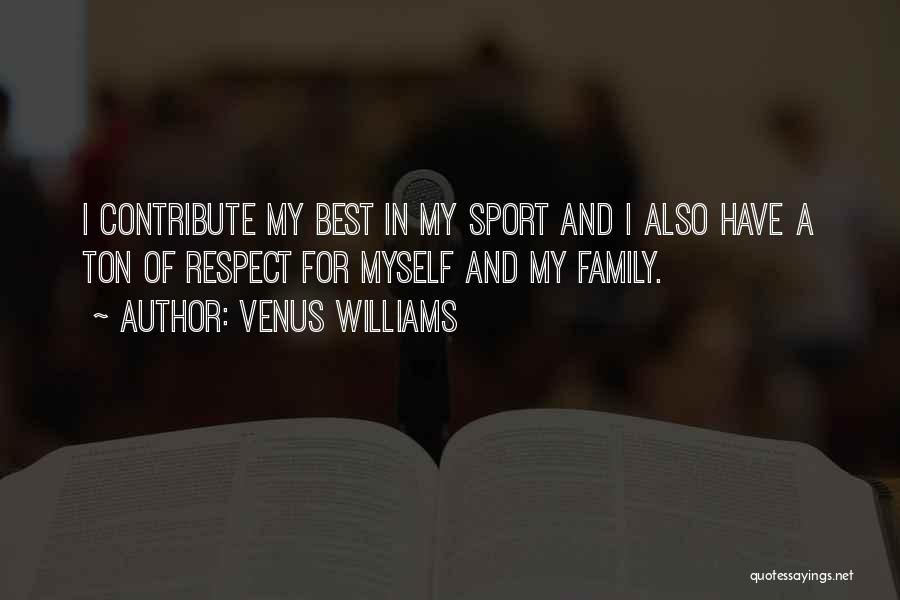 Venus Williams Quotes: I Contribute My Best In My Sport And I Also Have A Ton Of Respect For Myself And My Family.