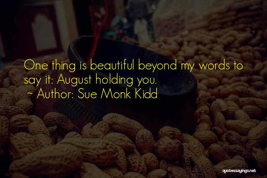 Sue Monk Kidd Quotes: One Thing Is Beautiful Beyond My Words To Say It: August Holding You.