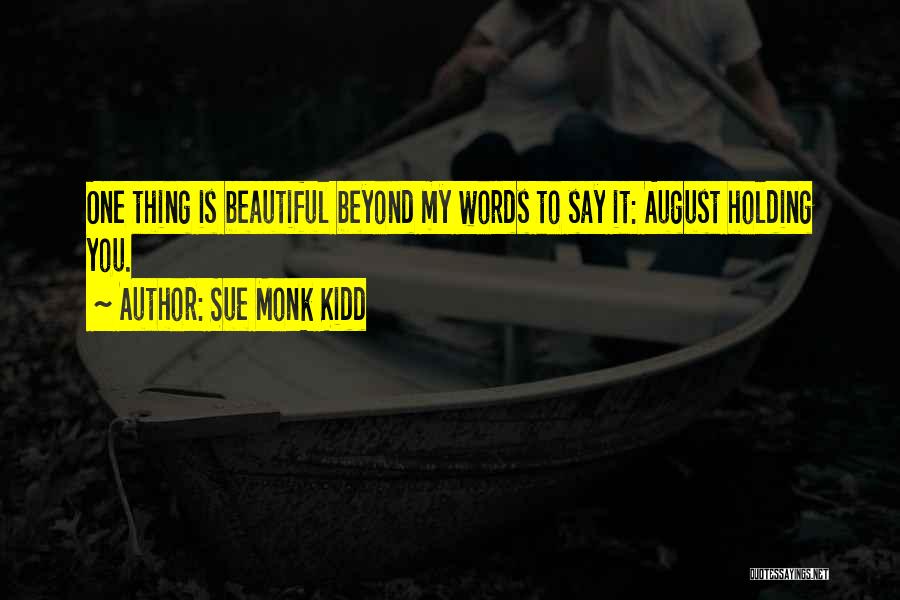 Sue Monk Kidd Quotes: One Thing Is Beautiful Beyond My Words To Say It: August Holding You.