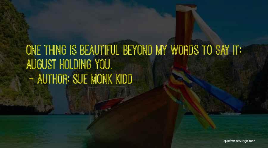 Sue Monk Kidd Quotes: One Thing Is Beautiful Beyond My Words To Say It: August Holding You.