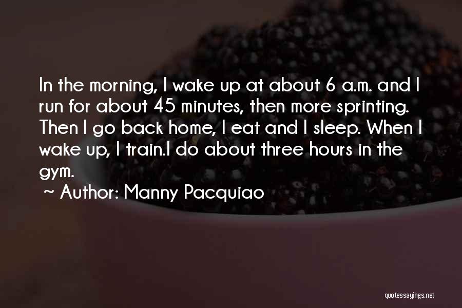 Manny Pacquiao Quotes: In The Morning, I Wake Up At About 6 A.m. And I Run For About 45 Minutes, Then More Sprinting.