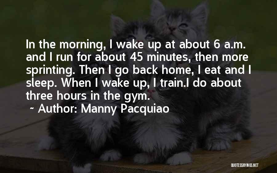 Manny Pacquiao Quotes: In The Morning, I Wake Up At About 6 A.m. And I Run For About 45 Minutes, Then More Sprinting.