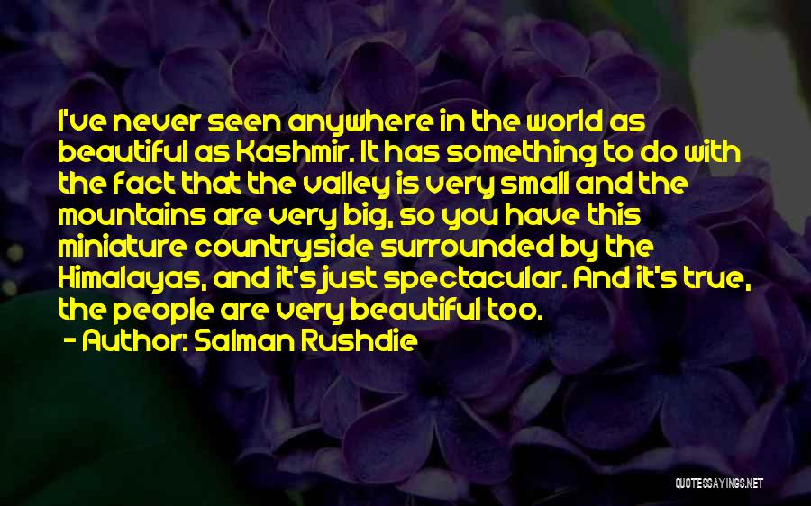 Salman Rushdie Quotes: I've Never Seen Anywhere In The World As Beautiful As Kashmir. It Has Something To Do With The Fact That