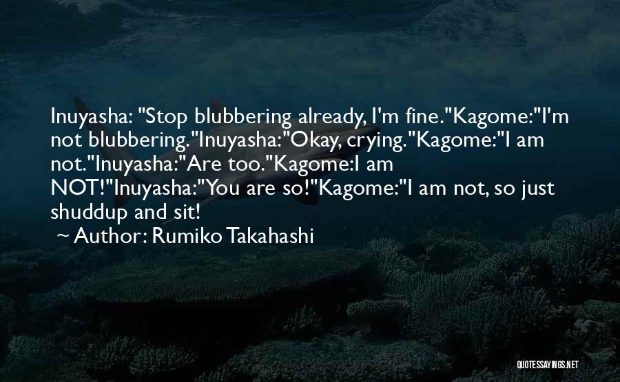 Rumiko Takahashi Quotes: Inuyasha: Stop Blubbering Already, I'm Fine.kagome:i'm Not Blubbering.inuyasha:okay, Crying.kagome:i Am Not.inuyasha:are Too.kagome:i Am Not!inuyasha:you Are So!kagome:i Am Not, So Just