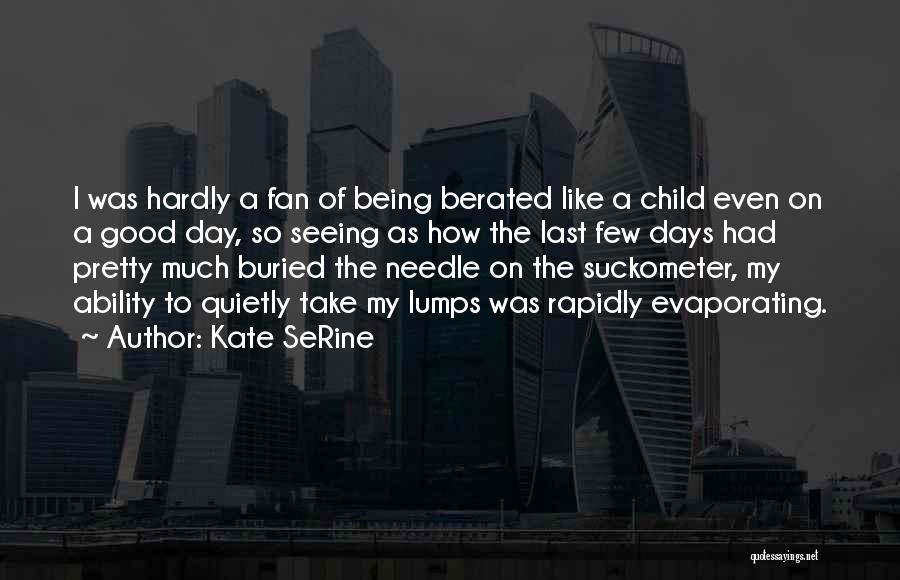 Kate SeRine Quotes: I Was Hardly A Fan Of Being Berated Like A Child Even On A Good Day, So Seeing As How