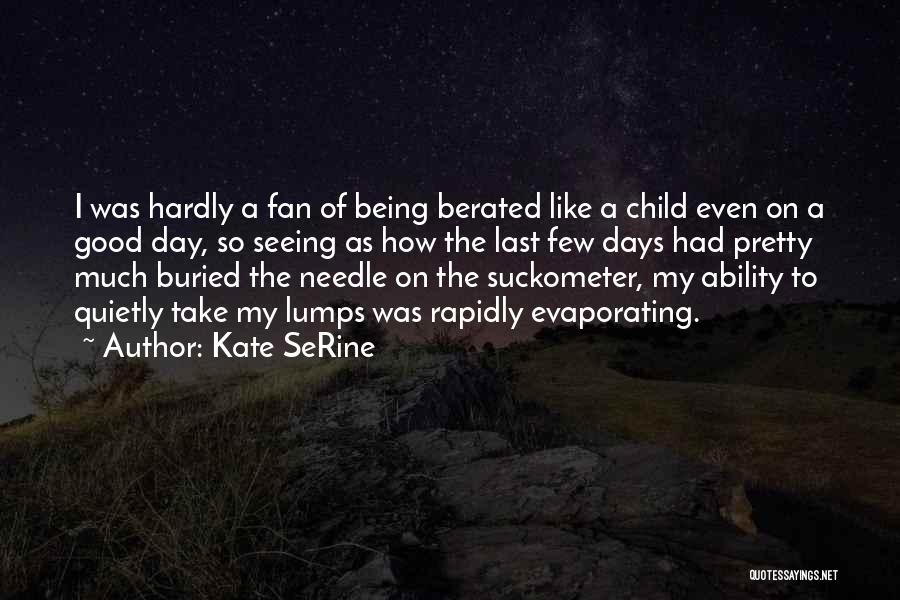 Kate SeRine Quotes: I Was Hardly A Fan Of Being Berated Like A Child Even On A Good Day, So Seeing As How