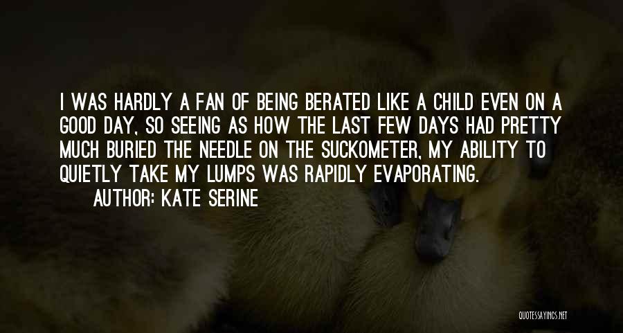 Kate SeRine Quotes: I Was Hardly A Fan Of Being Berated Like A Child Even On A Good Day, So Seeing As How