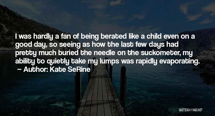 Kate SeRine Quotes: I Was Hardly A Fan Of Being Berated Like A Child Even On A Good Day, So Seeing As How