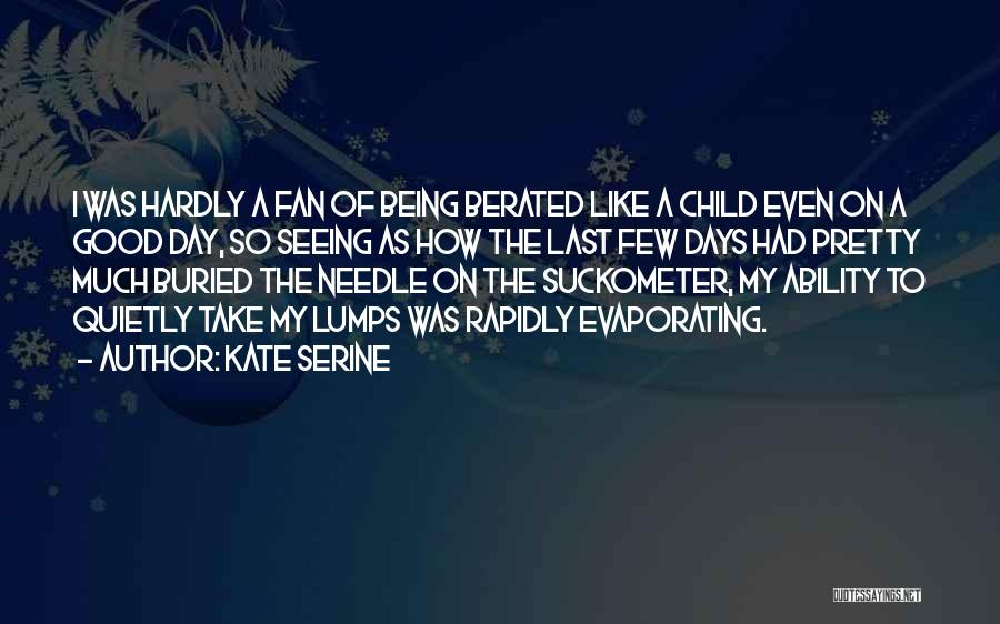 Kate SeRine Quotes: I Was Hardly A Fan Of Being Berated Like A Child Even On A Good Day, So Seeing As How