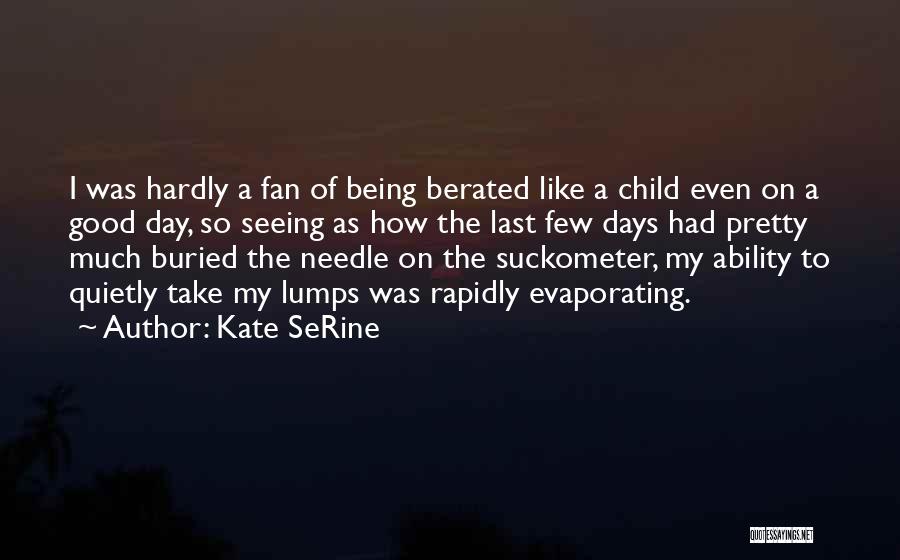 Kate SeRine Quotes: I Was Hardly A Fan Of Being Berated Like A Child Even On A Good Day, So Seeing As How