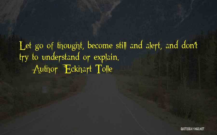 Eckhart Tolle Quotes: Let Go Of Thought, Become Still And Alert, And Don't Try To Understand Or Explain.