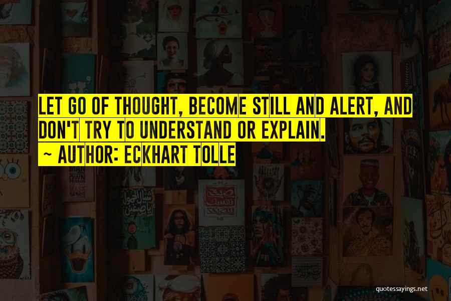 Eckhart Tolle Quotes: Let Go Of Thought, Become Still And Alert, And Don't Try To Understand Or Explain.