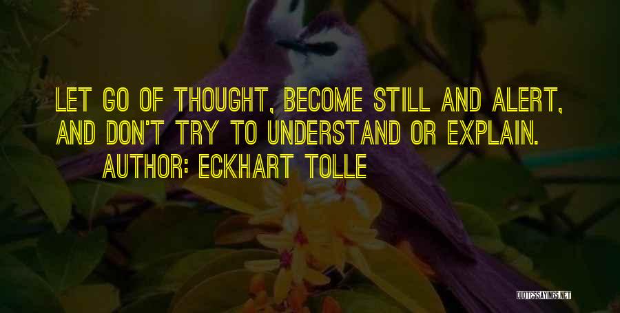 Eckhart Tolle Quotes: Let Go Of Thought, Become Still And Alert, And Don't Try To Understand Or Explain.