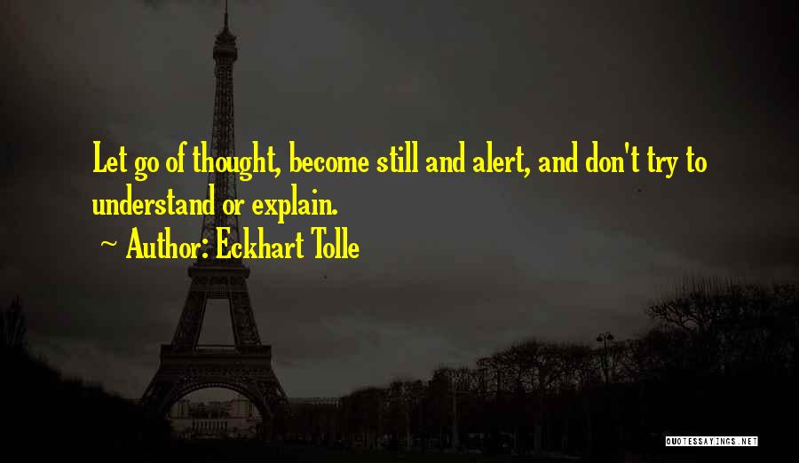 Eckhart Tolle Quotes: Let Go Of Thought, Become Still And Alert, And Don't Try To Understand Or Explain.
