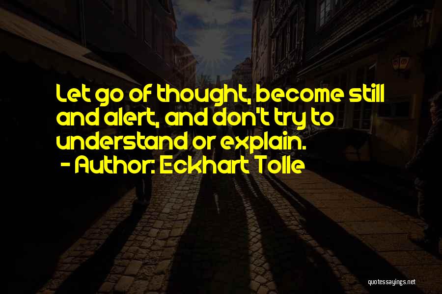 Eckhart Tolle Quotes: Let Go Of Thought, Become Still And Alert, And Don't Try To Understand Or Explain.