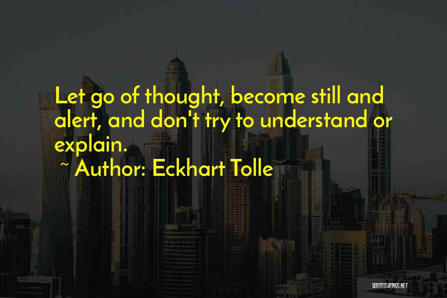 Eckhart Tolle Quotes: Let Go Of Thought, Become Still And Alert, And Don't Try To Understand Or Explain.