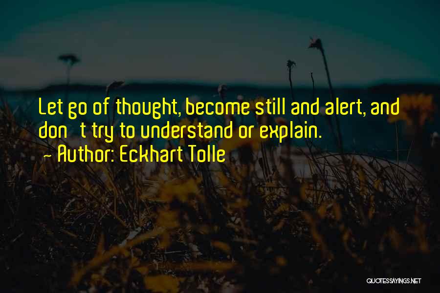 Eckhart Tolle Quotes: Let Go Of Thought, Become Still And Alert, And Don't Try To Understand Or Explain.
