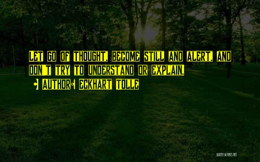 Eckhart Tolle Quotes: Let Go Of Thought, Become Still And Alert, And Don't Try To Understand Or Explain.