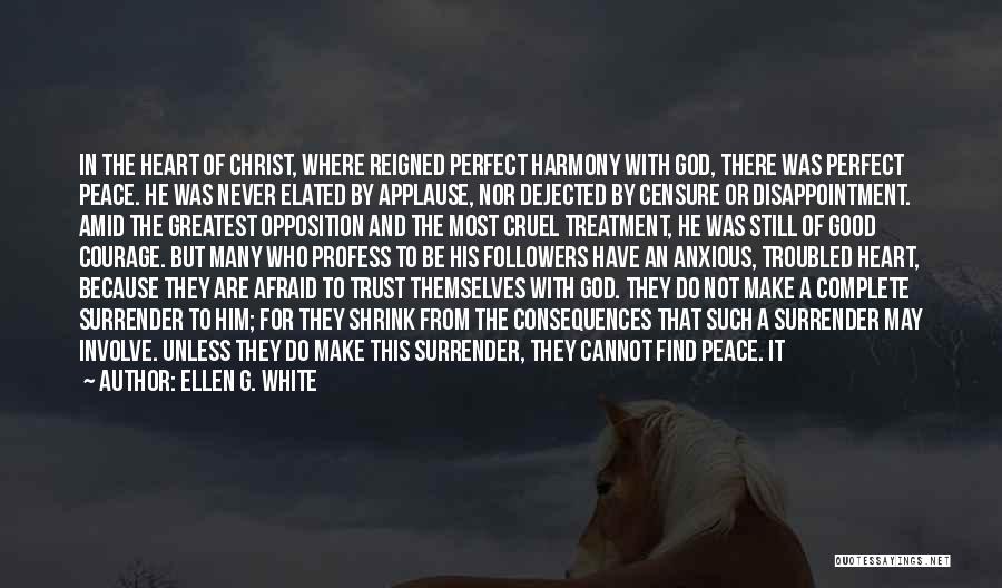 Ellen G. White Quotes: In The Heart Of Christ, Where Reigned Perfect Harmony With God, There Was Perfect Peace. He Was Never Elated By